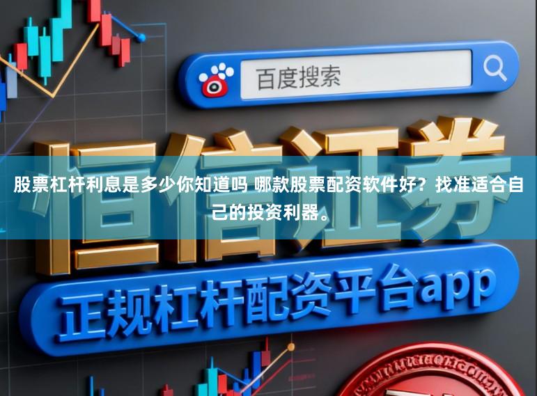 股票杠杆利息是多少你知道吗 哪款股票配资软件好？找准适合自己的投资利器。