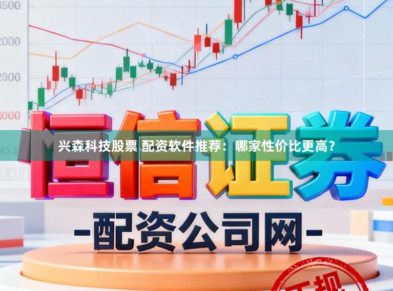 兴森科技股票 配资软件推荐：哪家性价比更高？