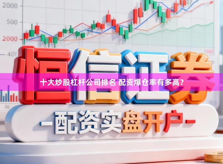 十大炒股杠杆公司排名 配资爆仓率有多高？