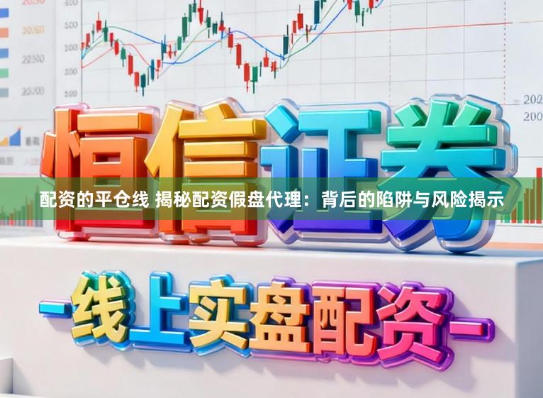 配资的平仓线 揭秘配资假盘代理：背后的陷阱与风险揭示
