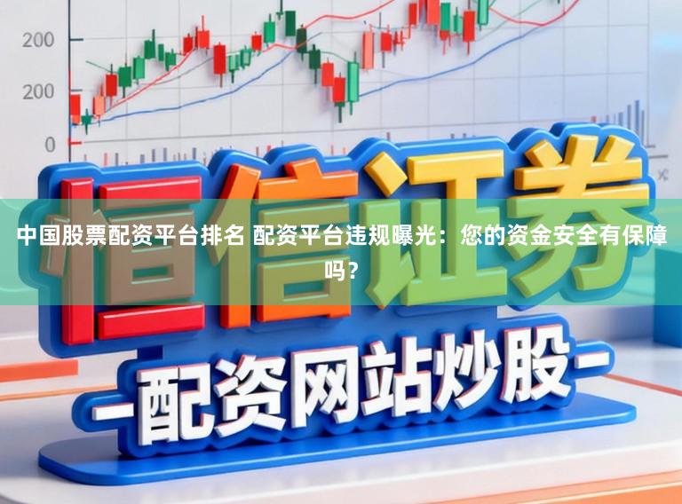 中国股票配资平台排名 配资平台违规曝光：您的资金安全有保障吗？