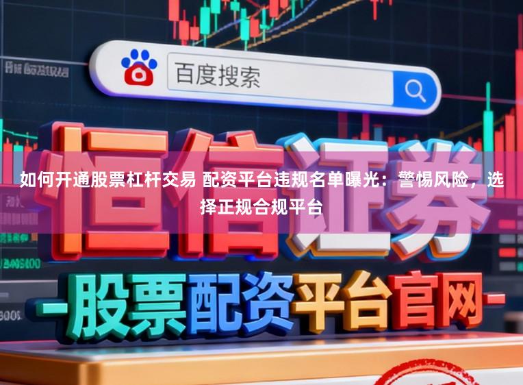 如何开通股票杠杆交易 配资平台违规名单曝光：警惕风险，选择正规合规平台