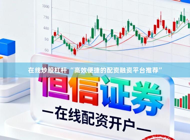 在线炒股杠杆 “高效便捷的配资融资平台推荐”