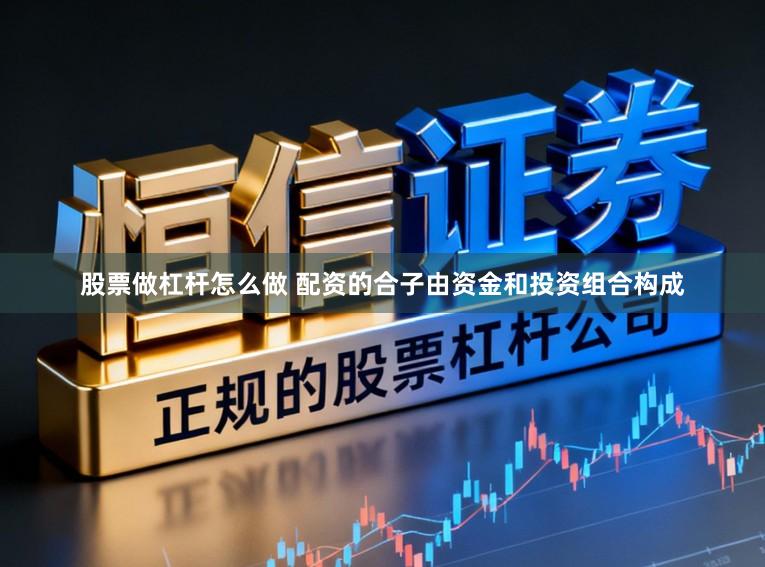 股票做杠杆怎么做 配资的合子由资金和投资组合构成