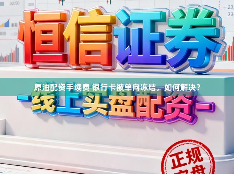 原油配资手续费 银行卡被单向冻结，如何解决？