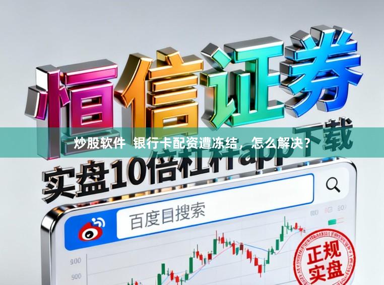 炒股软件  银行卡配资遭冻结，怎么解决？