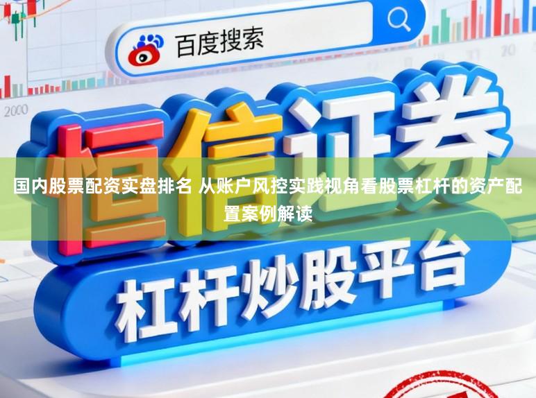 国内股票配资实盘排名 从账户风控实践视角看股票杠杆的资产配置案例解读