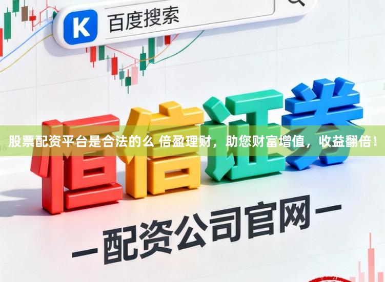 股票配资平台是合法的么 倍盈理财，助您财富增值，收益翻倍！
