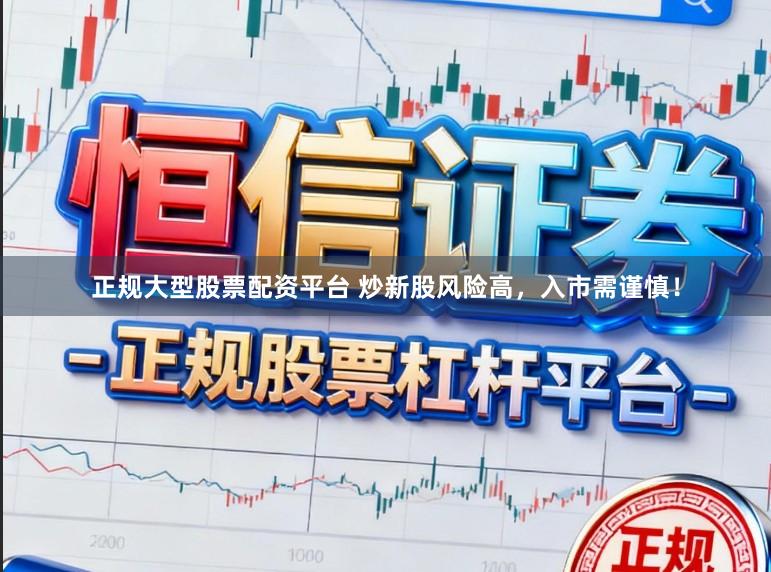 正规大型股票配资平台 炒新股风险高，入市需谨慎！
