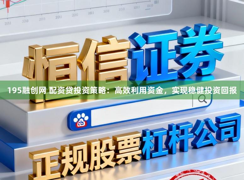 195融创网 配资贷投资策略：高效利用资金，实现稳健投资回报