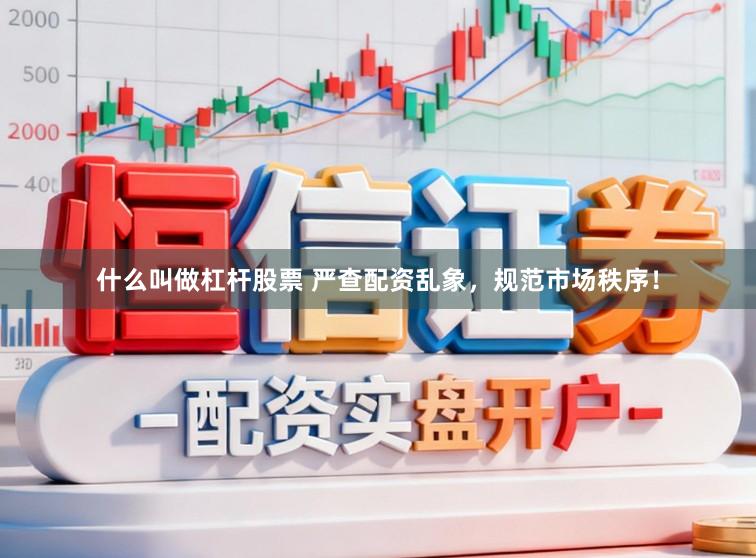 什么叫做杠杆股票 严查配资乱象，规范市场秩序！