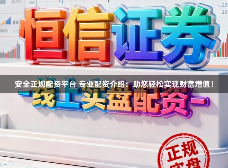 安全正规配资平台 专业配资介绍:助您轻松实现财富增值!
