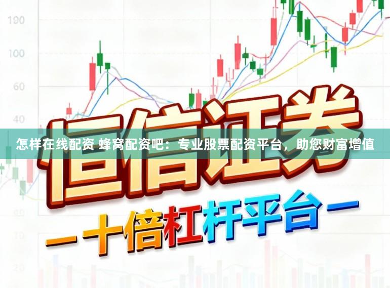 怎样在线配资 蜂窝配资吧：专业股票配资平台，助您财富增值