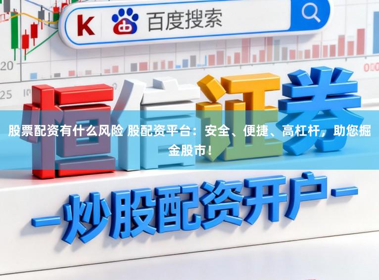 股票配资有什么风险 股配资平台：安全、便捷、高杠杆，助您掘金股市！
