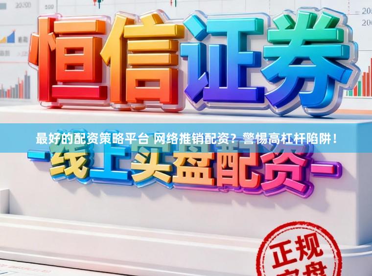 最好的配资策略平台 网络推销配资？警惕高杠杆陷阱！