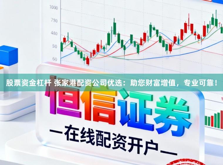 股票资金杠杆 张家港配资公司优选：助您财富增值，专业可靠！