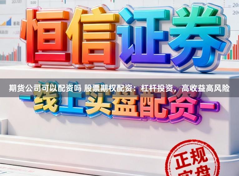 期货公司可以配资吗 股票期权配资：杠杆投资，高收益高风险
